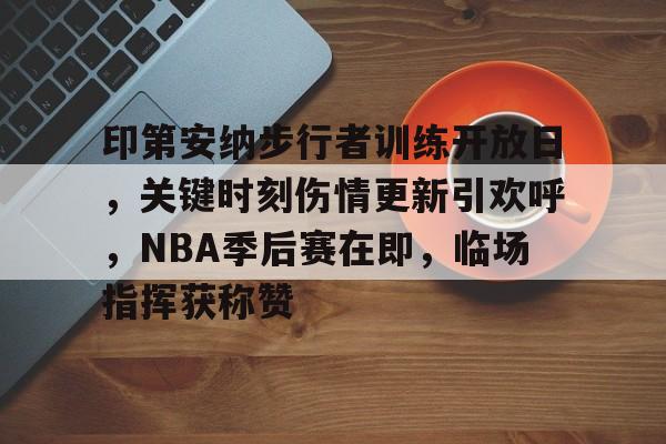 印第安纳步行者训练开放日,关键时刻伤情更新引欢呼,NBA季后赛在即,临场指挥获称赞 印第安纳步行者训练开放日,关键时刻伤情更新引欢呼,NBA季后赛在即,临场指挥获称赞